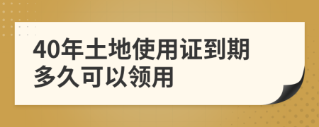 40年土地使用证到期多久可以领用