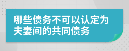 哪些债务不可以认定为夫妻间的共同债务