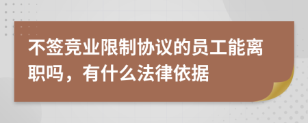 不签竞业限制协议的员工能离职吗，有什么法律依据