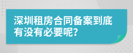 深圳租房合同备案到底有没有必要呢？