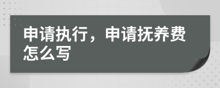 申请执行，申请抚养费怎么写