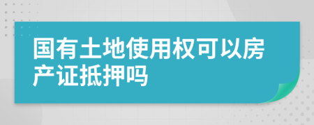 国有土地使用权可以房产证抵押吗