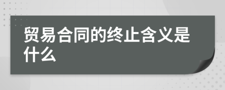 贸易合同的终止含义是什么