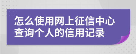 怎么使用网上征信中心查询个人的信用记录