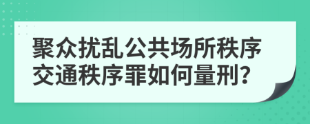 聚众扰乱公共场所秩序交通秩序罪如何量刑？