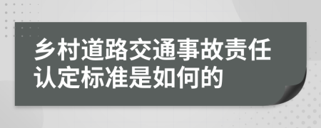 乡村道路交通事故责任认定标准是如何的