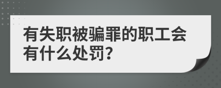有失职被骗罪的职工会有什么处罚？