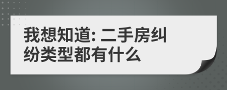 我想知道: 二手房纠纷类型都有什么