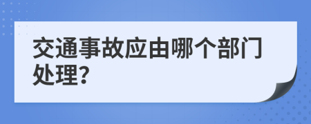 交通事故应由哪个部门处理？