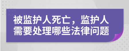 被监护人死亡，监护人需要处理哪些法律问题