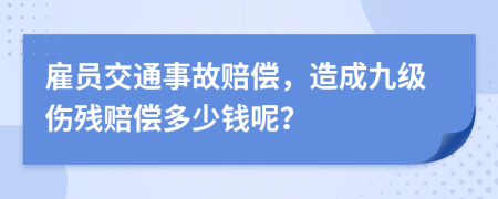 雇员交通事故赔偿，造成九级伤残赔偿多少钱呢？