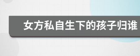 女方私自生下的孩子归谁