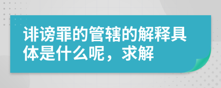 诽谤罪的管辖的解释具体是什么呢，求解