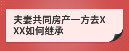 夫妻共同房产一方去XXX如何继承