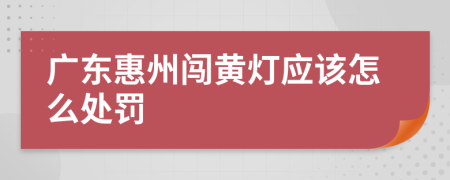 广东惠州闯黄灯应该怎么处罚