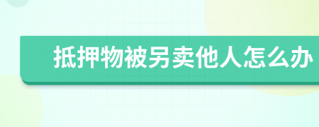 抵押物被另卖他人怎么办