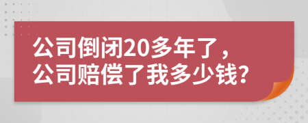 公司倒闭20多年了，公司赔偿了我多少钱？