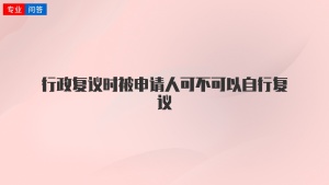 行政复议时被申请人可不可以自行复议