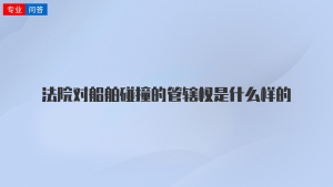 法院对船舶碰撞的管辖权是什么样的