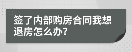 签了内部购房合同我想退房怎么办？