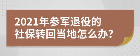 2021年参军退役的社保转回当地怎么办？