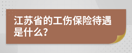 江苏省的工伤保险待遇是什么？