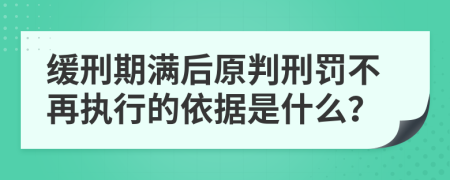 缓刑期满后原判刑罚不再执行的依据是什么？