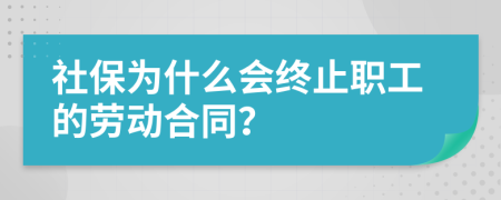 社保为什么会终止职工的劳动合同？