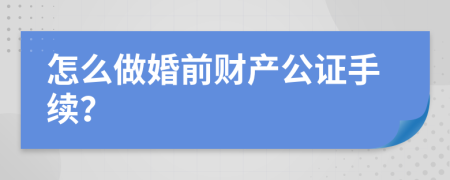 怎么做婚前财产公证手续？