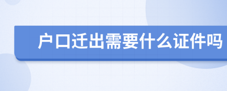 户口迁出需要什么证件吗