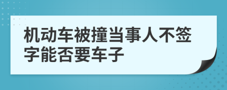 机动车被撞当事人不签字能否要车子