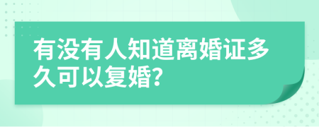 有没有人知道离婚证多久可以复婚？