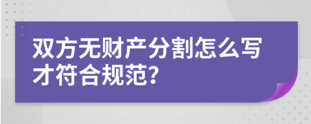 双方无财产分割怎么写才符合规范？