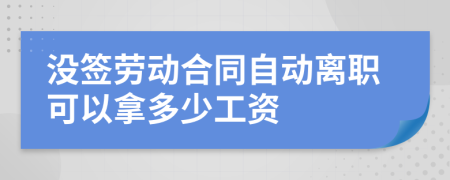 没签劳动合同自动离职可以拿多少工资