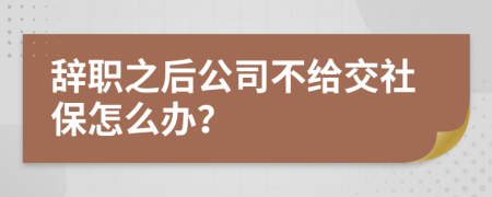 辞职之后公司不给交社保怎么办？