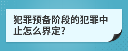 犯罪预备阶段的犯罪中止怎么界定?