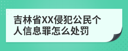 吉林省XX侵犯公民个人信息罪怎么处罚