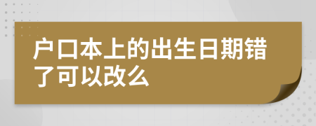 户口本上的出生日期错了可以改么