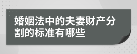 婚姻法中的夫妻财产分割的标准有哪些