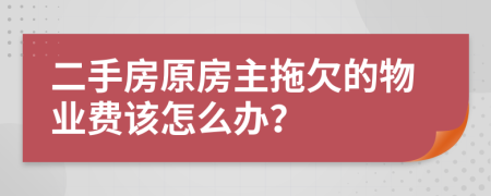 二手房原房主拖欠的物业费该怎么办？