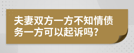 夫妻双方一方不知情债务一方可以起诉吗?