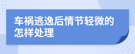 车祸逃逸后情节轻微的怎样处理