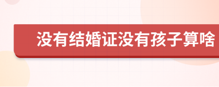 没有结婚证没有孩子算啥