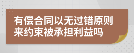 有偿合同以无过错原则来约束被承担利益吗