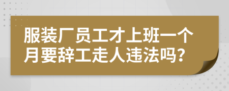 服装厂员工才上班一个月要辞工走人违法吗？