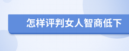 怎样评判女人智商低下