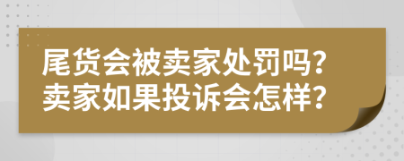 尾货会被卖家处罚吗？卖家如果投诉会怎样？