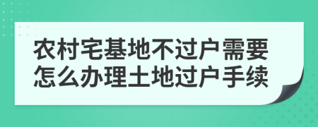 农村宅基地不过户需要怎么办理土地过户手续