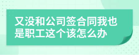 又没和公司签合同我也是职工这个该怎么办