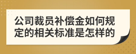 公司裁员补偿金如何规定的相关标准是怎样的